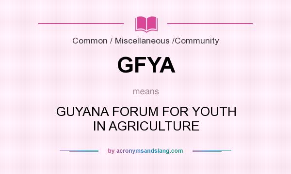 What does GFYA mean? It stands for GUYANA FORUM FOR YOUTH IN AGRICULTURE