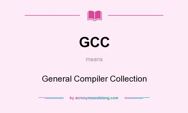 What does GCC mean? It stands for General Compiler Collection