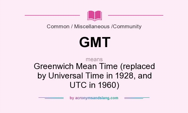 What does GMT mean? It stands for Greenwich Mean Time (replaced by Universal Time in 1928, and UTC in 1960)