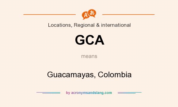 What does GCA mean? It stands for Guacamayas, Colombia