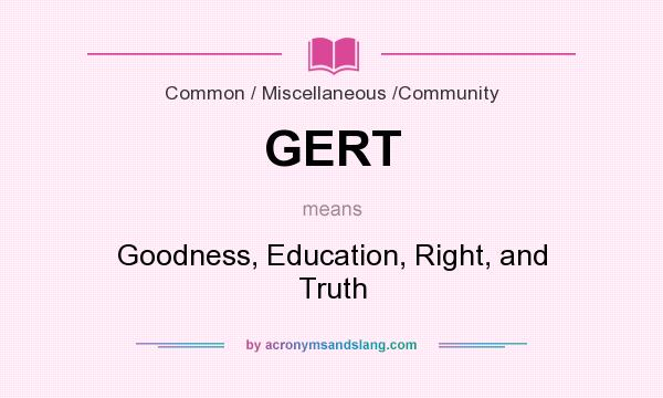 What does GERT mean? It stands for Goodness, Education, Right, and Truth