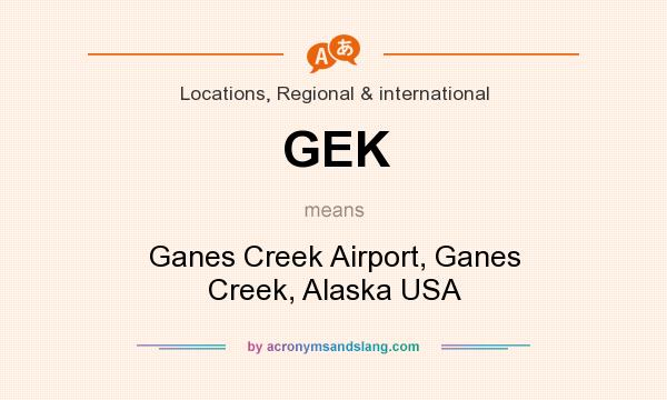 What does GEK mean? It stands for Ganes Creek Airport, Ganes Creek, Alaska USA