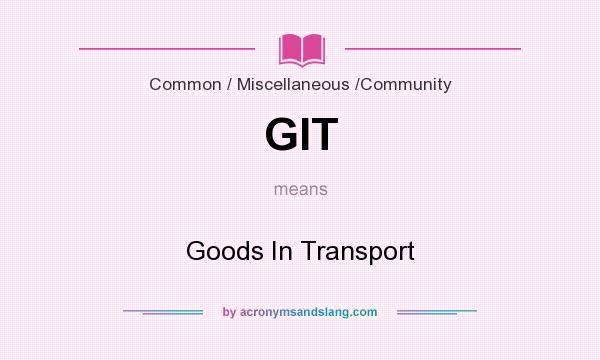 What does GIT mean? It stands for Goods In Transport