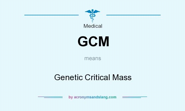 What does GCM mean? It stands for Genetic Critical Mass