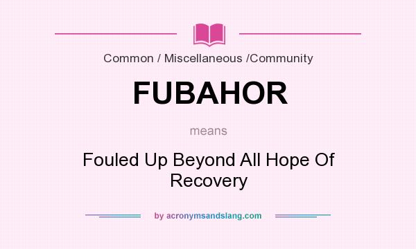 What does FUBAHOR mean? It stands for Fouled Up Beyond All Hope Of Recovery