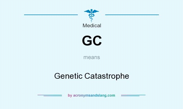 What does GC mean? It stands for Genetic Catastrophe