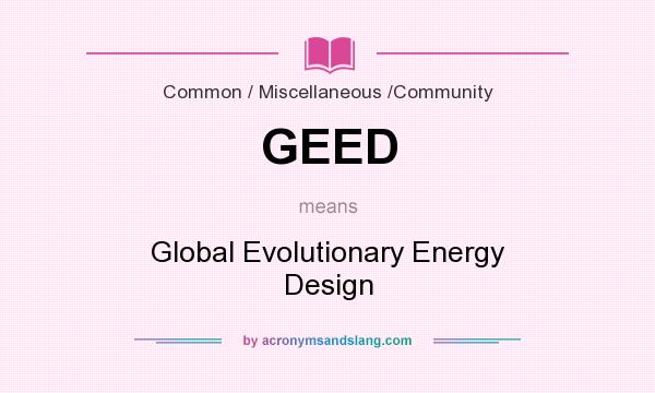 What does GEED mean? It stands for Global Evolutionary Energy Design