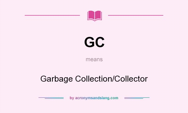 What does GC mean? It stands for Garbage Collection/Collector
