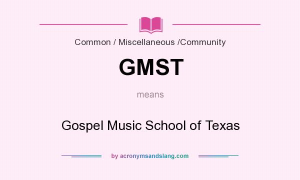 What does GMST mean? It stands for Gospel Music School of Texas