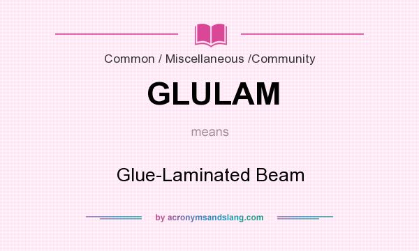 What does GLULAM mean? It stands for Glue-Laminated Beam