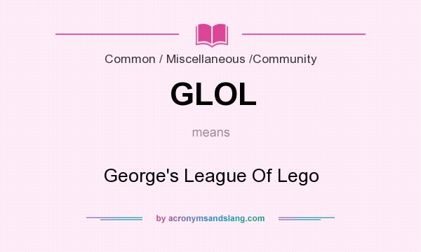 What does GLOL mean? It stands for George`s League Of Lego