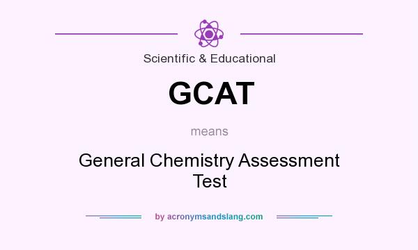 What does GCAT mean? It stands for General Chemistry Assessment Test