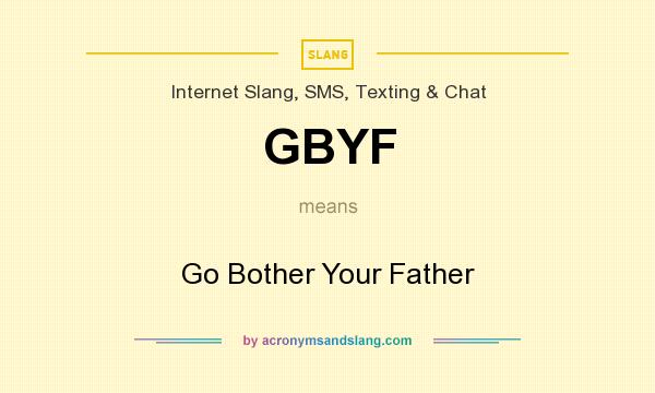 What does GBYF mean? It stands for Go Bother Your Father