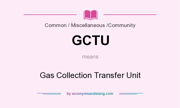 What does GCTU mean? It stands for Gas Collection Transfer Unit