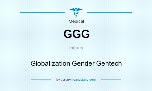 What does GGG mean? It stands for Globalization Gender Gentech