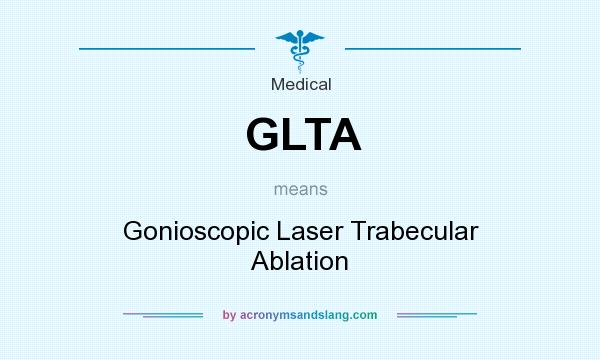 What does GLTA mean? It stands for Gonioscopic Laser Trabecular Ablation
