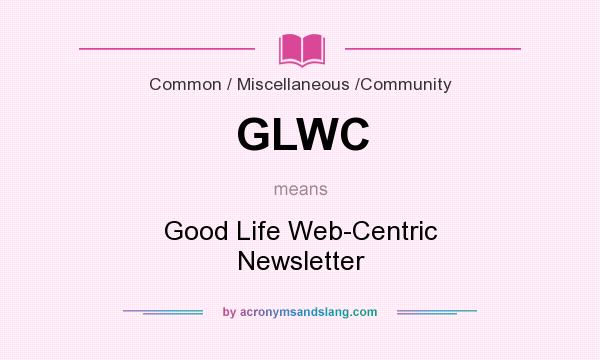 What does GLWC mean? It stands for Good Life Web-Centric Newsletter