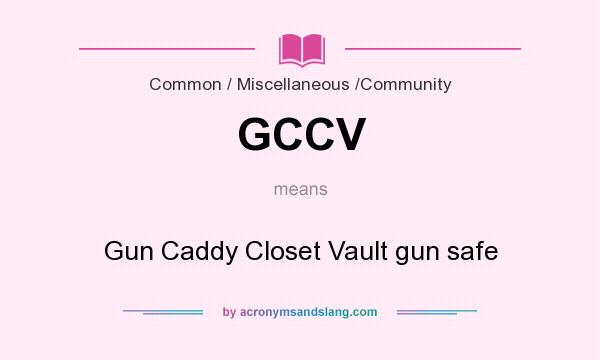 What does GCCV mean? It stands for Gun Caddy Closet Vault gun safe