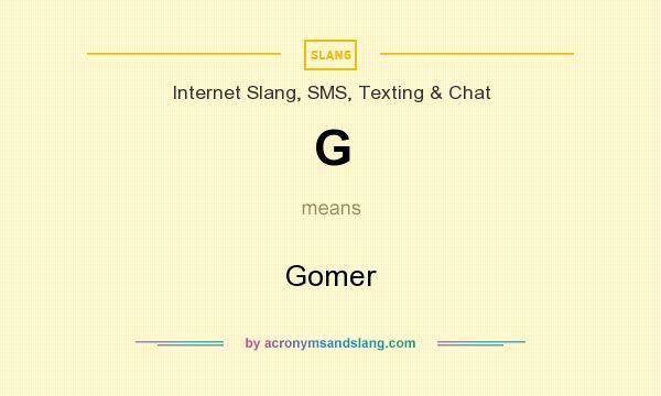 What does G mean? It stands for Gomer