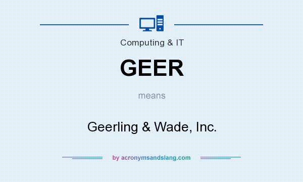 What does GEER mean? It stands for Geerling & Wade, Inc.