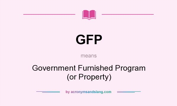 What does GFP mean? It stands for Government Furnished Program (or Property)