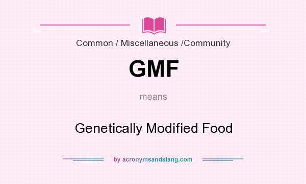 What does GMF mean? It stands for Genetically Modified Food
