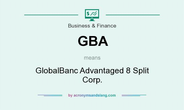 What does GBA mean? It stands for GlobalBanc Advantaged 8 Split Corp.