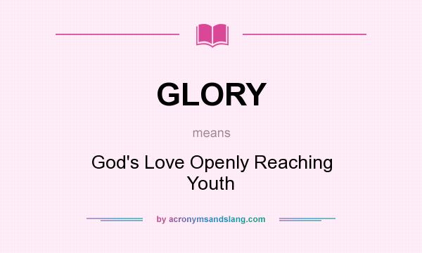What does GLORY mean? It stands for God`s Love Openly Reaching Youth