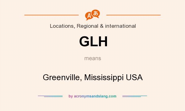 What does GLH mean? It stands for Greenville, Mississippi USA