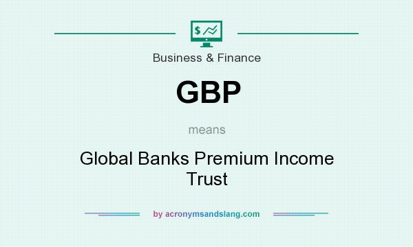 What does GBP mean? It stands for Global Banks Premium Income Trust