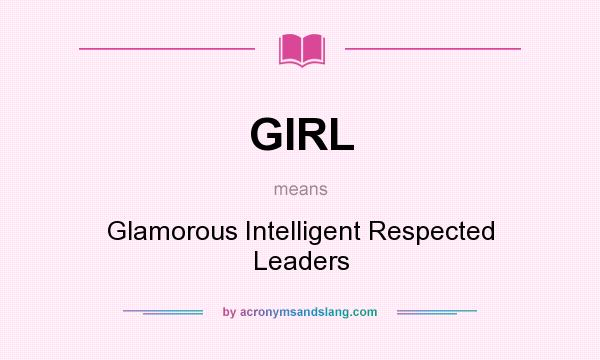 What does GIRL mean? It stands for Glamorous Intelligent Respected Leaders