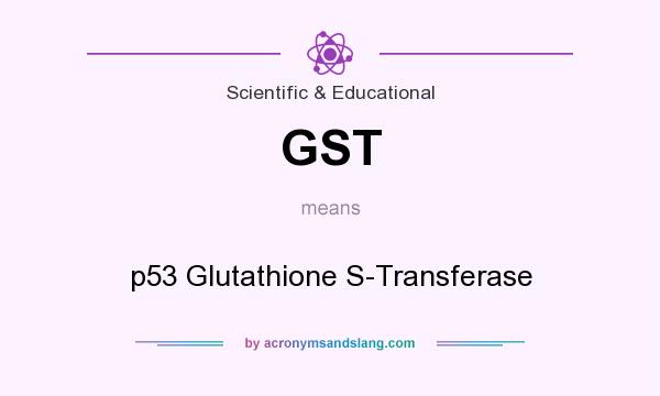 What does GST mean? It stands for p53 Glutathione S-Transferase