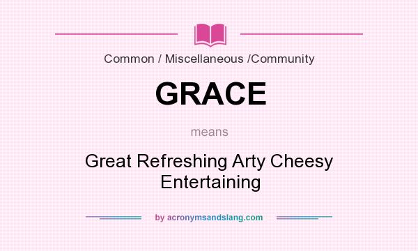 What does GRACE mean? It stands for Great Refreshing Arty Cheesy Entertaining