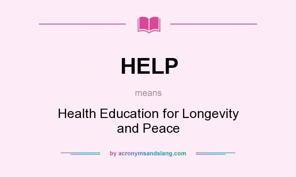 What does HELP mean? It stands for Health Education for Longevity and Peace