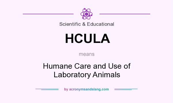 What does HCULA mean? It stands for Humane Care and Use of Laboratory Animals