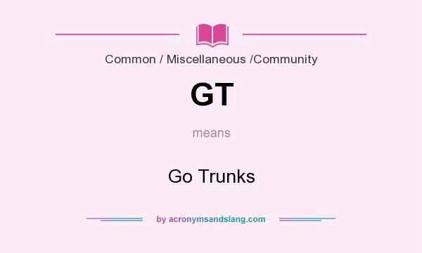 What does GT mean? It stands for Go Trunks