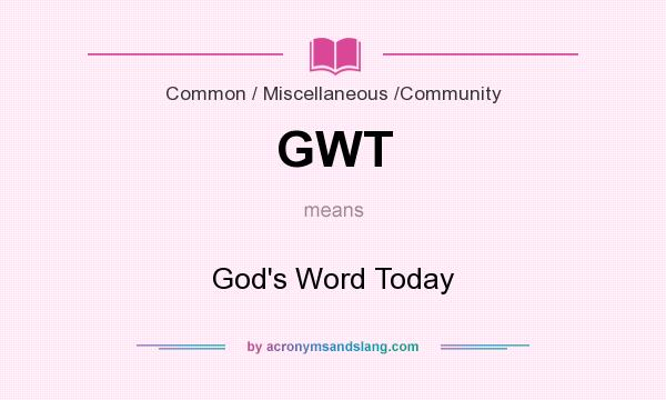 What does GWT mean? It stands for God`s Word Today