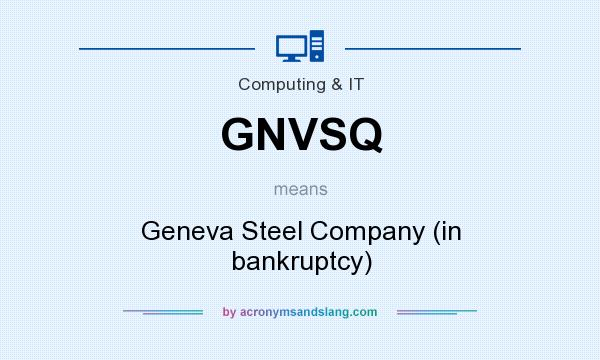 What does GNVSQ mean? It stands for Geneva Steel Company (in bankruptcy)
