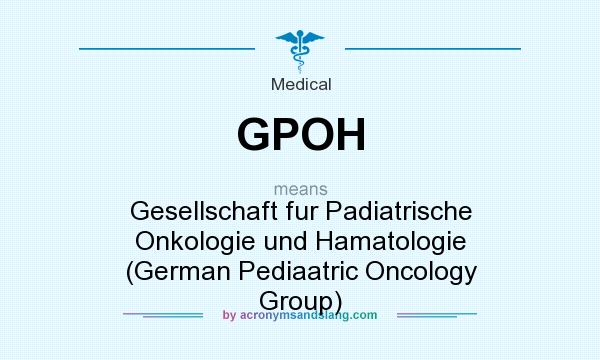 What does GPOH mean? It stands for Gesellschaft fur Padiatrische Onkologie und Hamatologie (German Pediaatric Oncology Group)