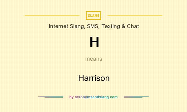 What does H mean? It stands for Harrison
