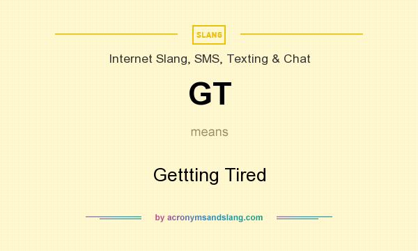 What does GT mean? It stands for Gettting Tired