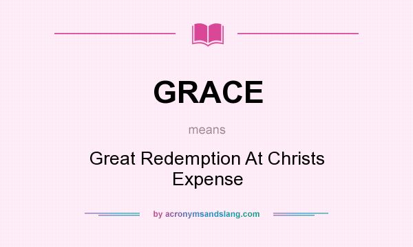 What does GRACE mean? It stands for Great Redemption At Christs Expense