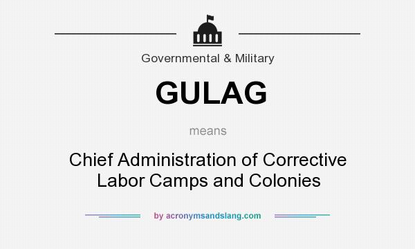 What does GULAG mean? It stands for Chief Administration of Corrective Labor Camps and Colonies