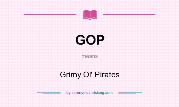 What does GOP mean? It stands for Grimy Ol` Pirates