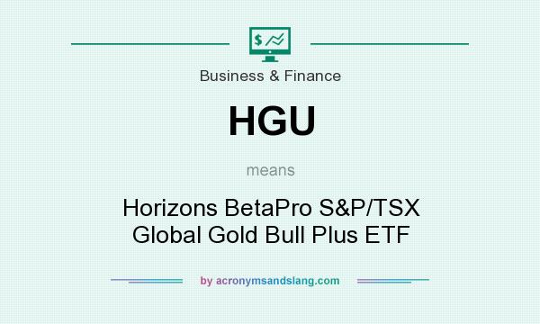 What does HGU mean? It stands for Horizons BetaPro S&P/TSX Global Gold Bull Plus ETF