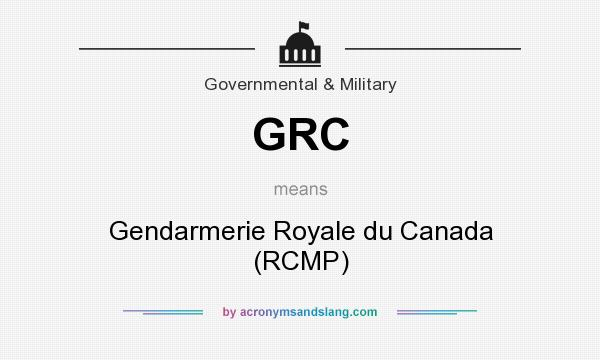 What does GRC mean? It stands for Gendarmerie Royale du Canada (RCMP)