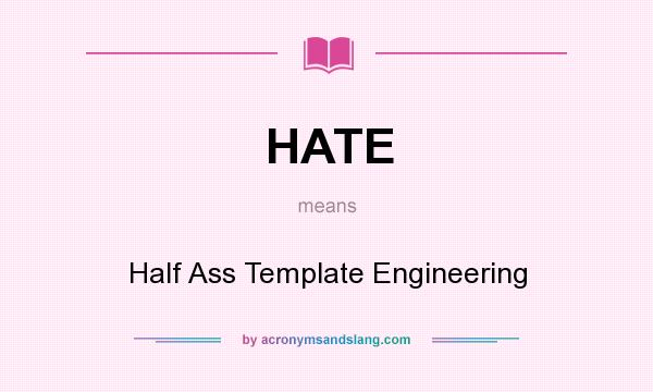 What does HATE mean? It stands for Half Ass Template Engineering