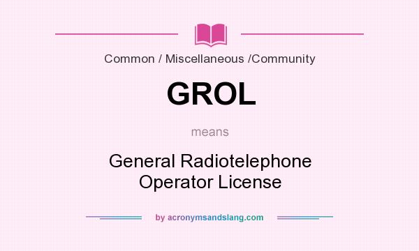What does GROL mean? It stands for General Radiotelephone Operator License
