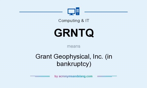 What does GRNTQ mean? It stands for Grant Geophysical, Inc. (in bankruptcy)