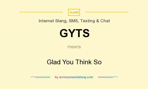 What does GYTS mean? It stands for Glad You Think So